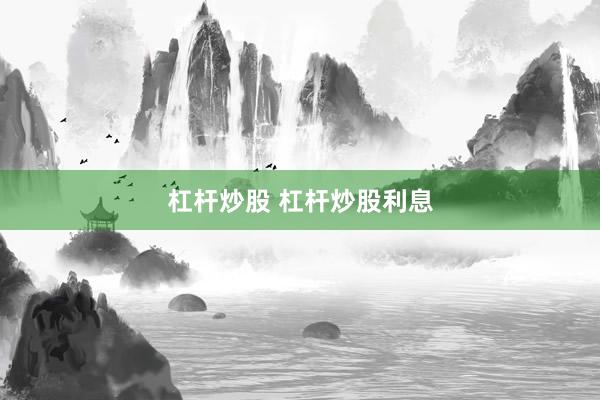 杠杆炒股 杠杆炒股利息