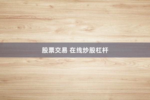 股票交易 在线炒股杠杆