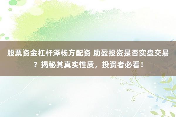 股票资金杠杆泽杨方配资 助盈投资是否实盘交易？揭秘其真实性质，投资者必看！