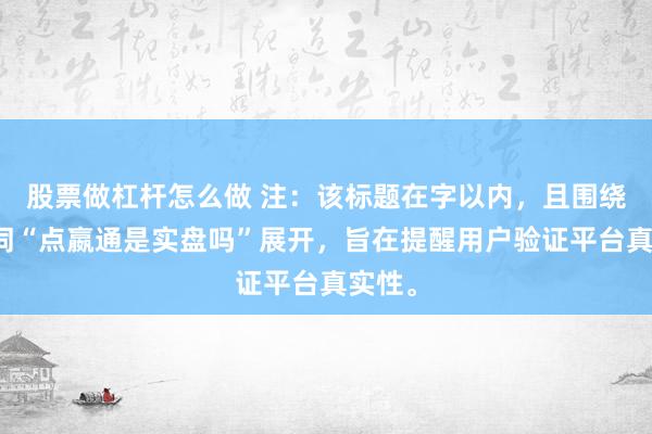 股票做杠杆怎么做 注：该标题在字以内，且围绕关键词“点嬴通是实盘吗”展开，旨在提醒用户验证平台真实性。