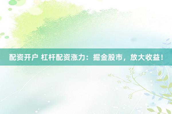 配资开户 杠杆配资涨力：掘金股市，放大收益！