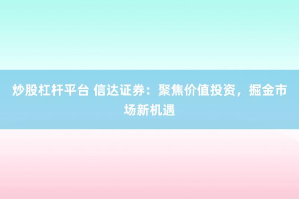 炒股杠杆平台 信达证券：聚焦价值投资，掘金市场新机遇