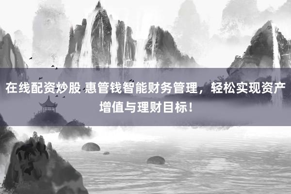 在线配资炒股 惠管钱智能财务管理，轻松实现资产增值与理财目标！