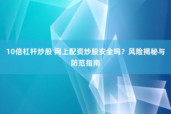 10倍杠杆炒股 网上配资炒股安全吗？风险揭秘与防范指南