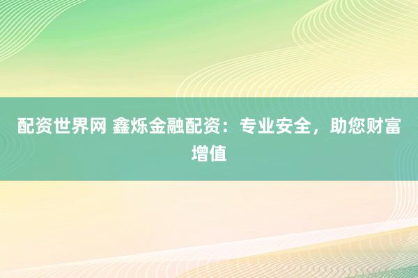 配资世界网 鑫烁金融配资：专业安全，助您财富增值