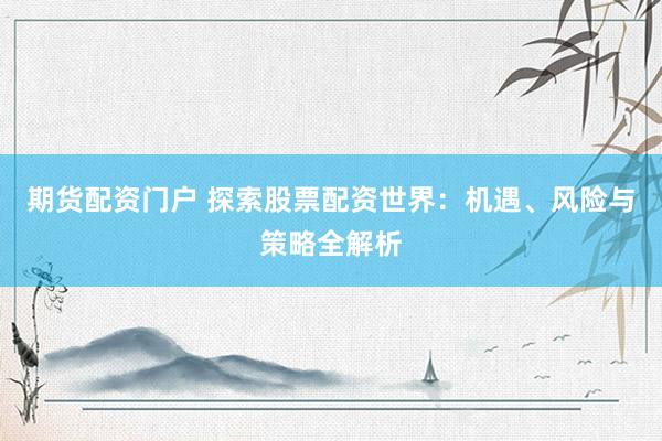 期货配资门户 探索股票配资世界：机遇、风险与策略全解析