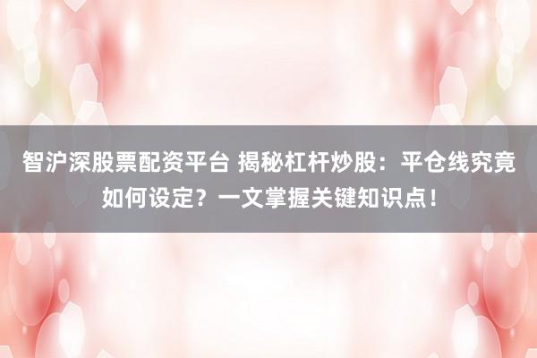 智沪深股票配资平台 揭秘杠杆炒股：平仓线究竟如何设定？一文掌握关键知识点！