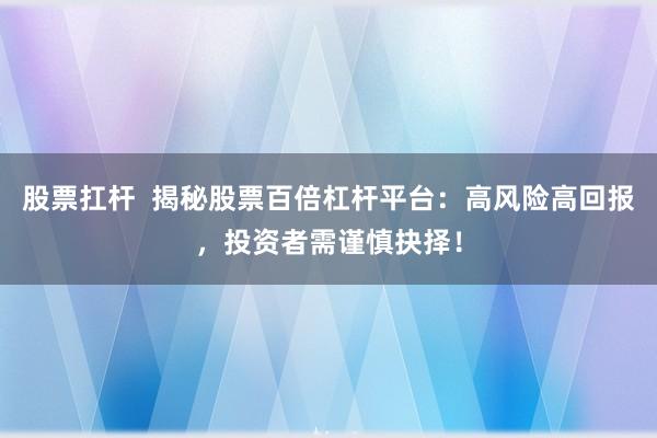 股票扛杆  揭秘股票百倍杠杆平台：高风险高回报，投资者需谨慎抉择！