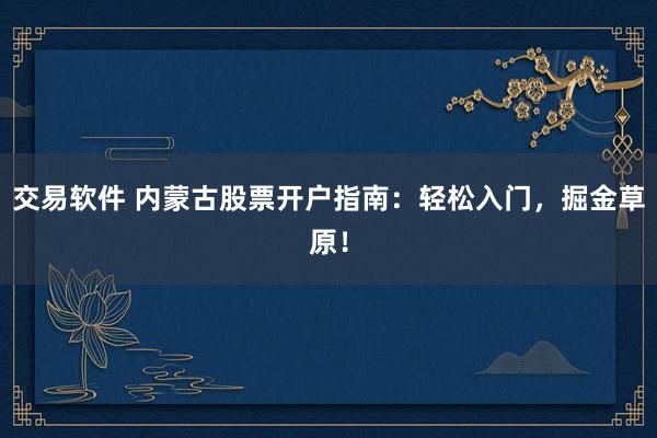 交易软件 内蒙古股票开户指南：轻松入门，掘金草原！