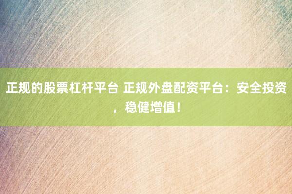 正规的股票杠杆平台 正规外盘配资平台：安全投资，稳健增值！
