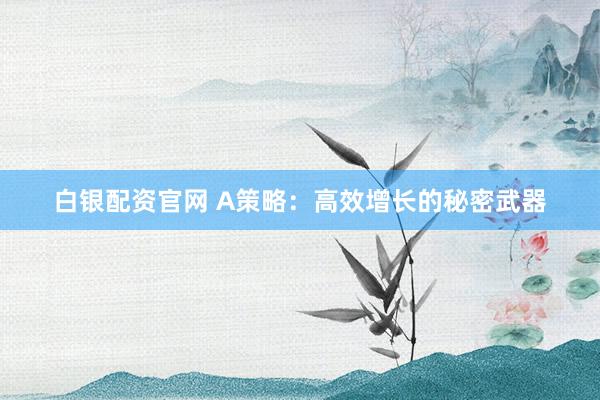 白银配资官网 A策略：高效增长的秘密武器