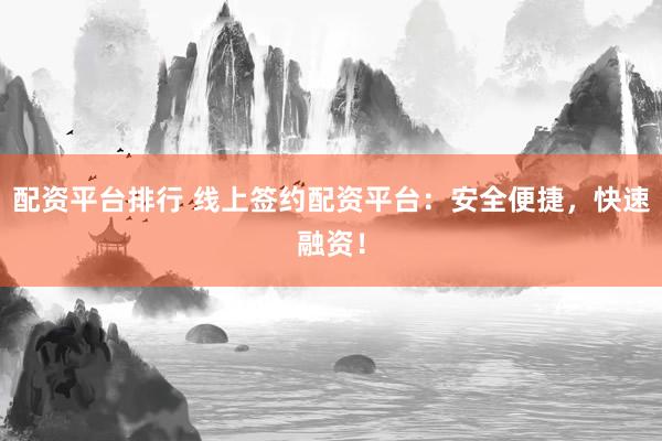 配资平台排行 线上签约配资平台：安全便捷，快速融资！