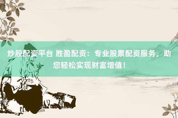 炒股配资平台 胜盈配资：专业股票配资服务，助您轻松实现财富增值！