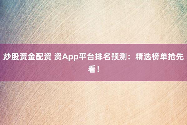 炒股资金配资 资App平台排名预测：精选榜单抢先看！