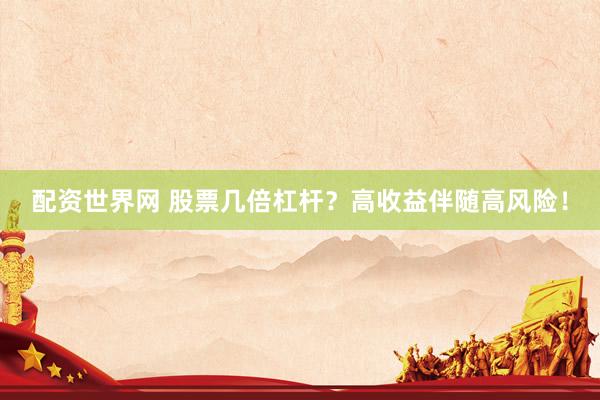配资世界网 股票几倍杠杆？高收益伴随高风险！