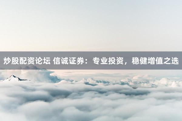 炒股配资论坛 信诚证券：专业投资，稳健增值之选
