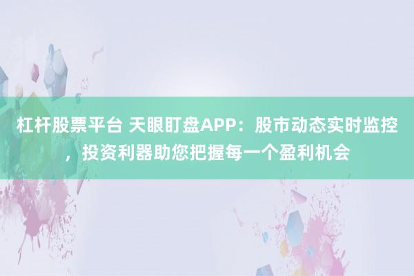 杠杆股票平台 天眼盯盘APP：股市动态实时监控，投资利器助您把握每一个盈利机会