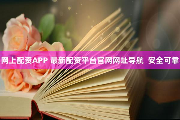 网上配资APP 最新配资平台官网网址导航  安全可靠