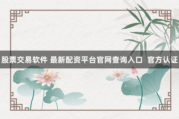 股票交易软件 最新配资平台官网查询入口  官方认证