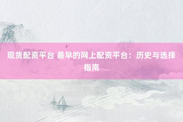 现货配资平台 最早的网上配资平台：历史与选择指南