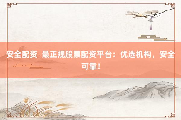 安全配资  最正规股票配资平台：优选机构，安全可靠！