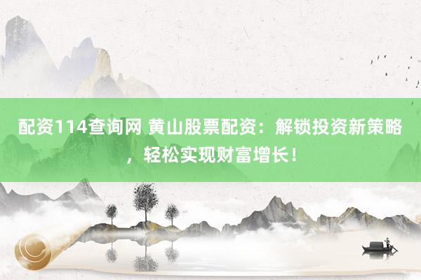 配资114查询网 黄山股票配资：解锁投资新策略，轻松实现财富增长！