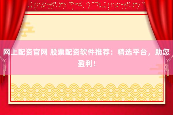 网上配资官网 股票配资软件推荐：精选平台，助您盈利！