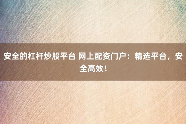 安全的杠杆炒股平台 网上配资门户:精选平台,安全高效!