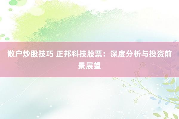 散户炒股技巧 正邦科技股票：深度分析与投资前景展望