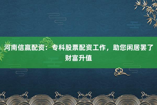 河南信赢配资：专科股票配资工作，助您闲居罢了财富升值
