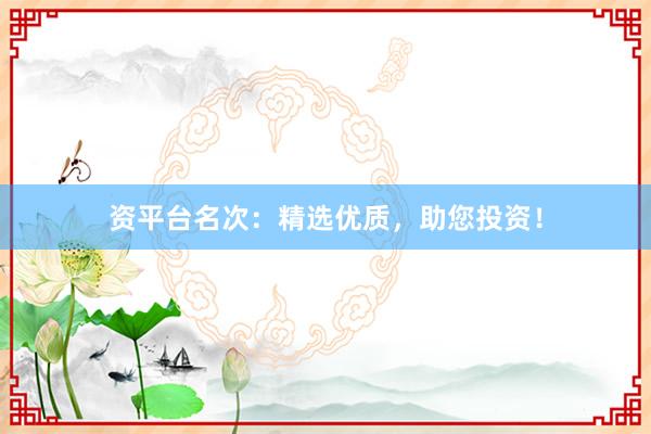 资平台名次:精选优质,助您投资!