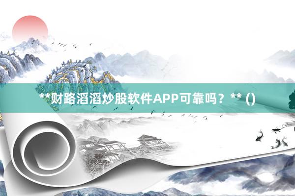 **财路滔滔炒股软件APP可靠吗？** ()