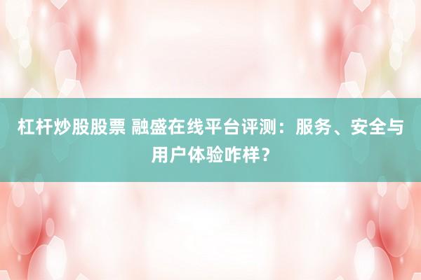 杠杆炒股股票 融盛在线平台评测：服务、安全与用户体验咋样？