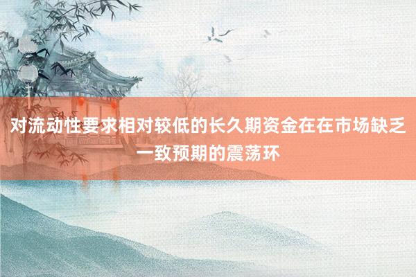 对流动性要求相对较低的长久期资金在在市场缺乏一致预期的震荡环
