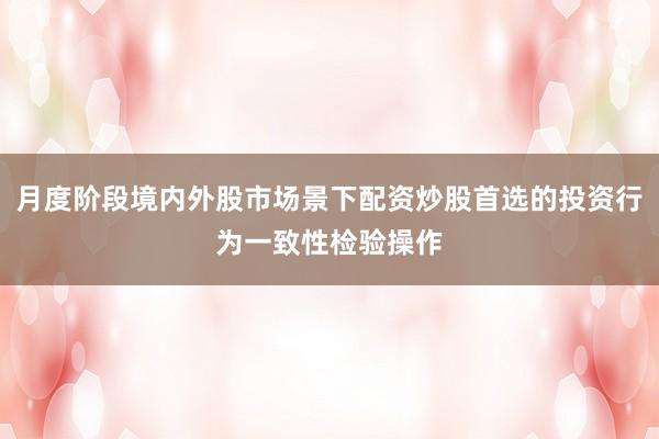 月度阶段境内外股市场景下配资炒股首选的投资行为一致性检验操作