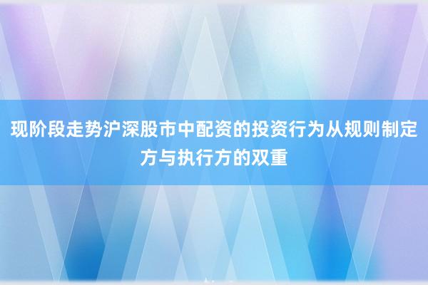 现阶段走势沪深股市中配资的投资行为从规则制定方与执行方的双重