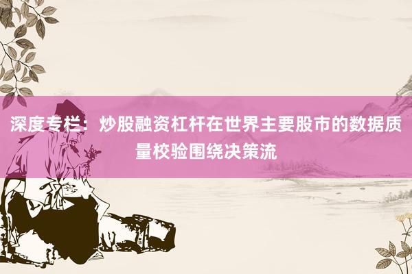 深度专栏：炒股融资杠杆在世界主要股市的数据质量校验围绕决策流