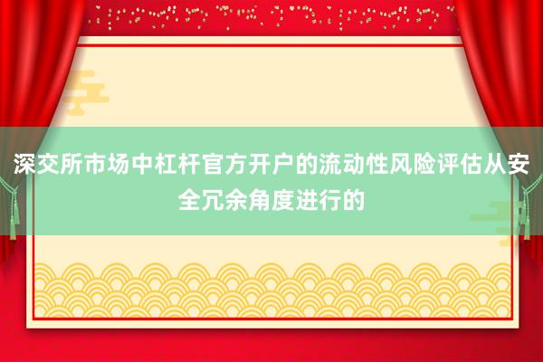 深交所市场中杠杆官方开户的流动性风险评估从安全冗余角度进行的