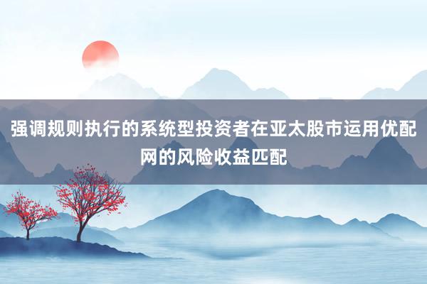 强调规则执行的系统型投资者在亚太股市运用优配网的风险收益匹配