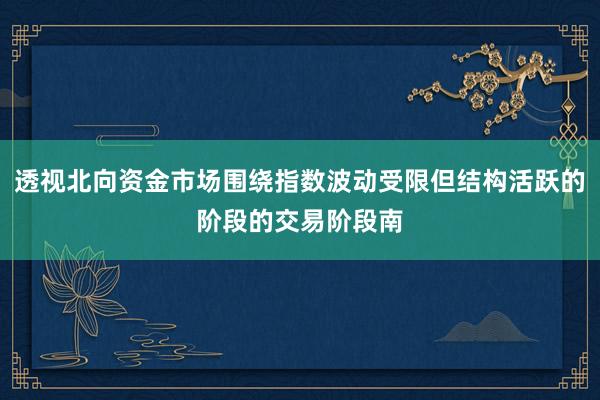透视北向资金市场围绕指数波动受限但结构活跃的阶段的交易阶段南