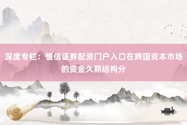 深度专栏：恒信证券配资门户入口在跨国资本市场的资金久期结构分