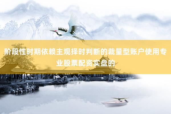 阶段性时期依赖主观择时判断的裁量型账户使用专业股票配资实盘的