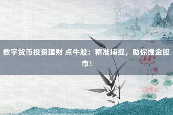 数字货币投资理财 点牛股：精准捕捉，助你掘金股市！