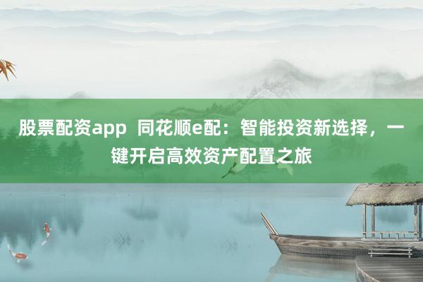 股票配资app  同花顺e配：智能投资新选择，一键开启高效资产配置之旅