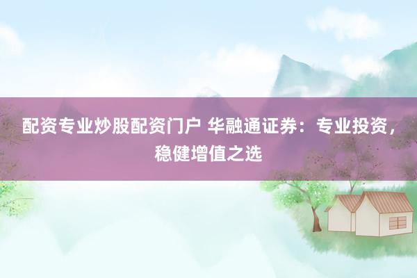 配资专业炒股配资门户 华融通证券：专业投资，稳健增值之选
