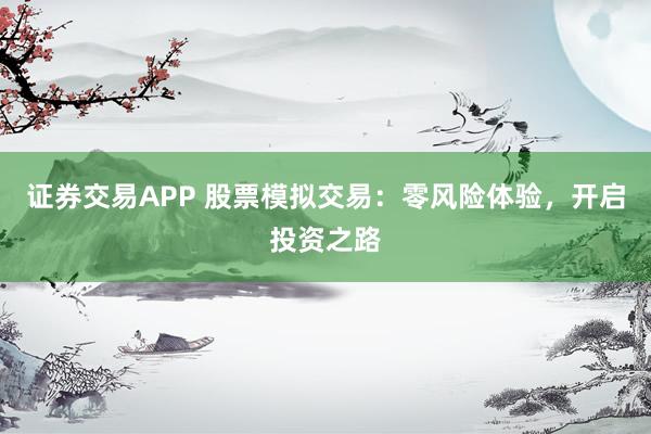 证券交易APP 股票模拟交易：零风险体验，开启投资之路