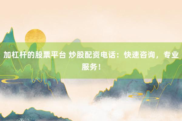 加杠杆的股票平台 炒股配资电话：快速咨询，专业服务！
