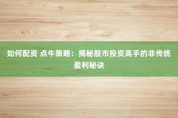 如何配资 点牛策略：揭秘股市投资高手的非传统盈利秘诀