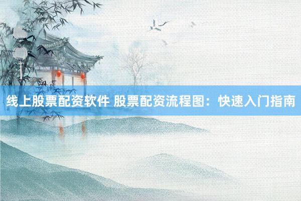 线上股票配资软件 股票配资流程图：快速入门指南