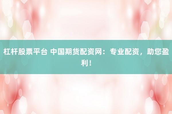 杠杆股票平台 中国期货配资网：专业配资，助您盈利！
